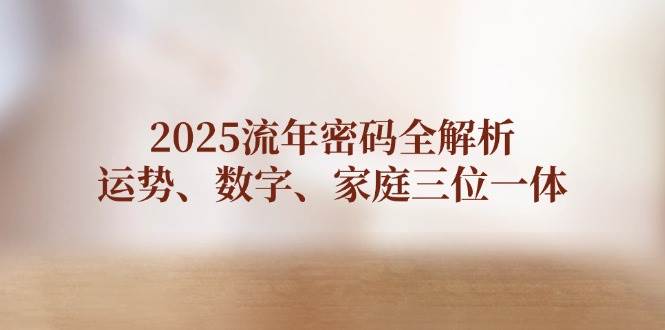 2025流年密码全解析,运势、数字、家庭三位一体-乐码云集