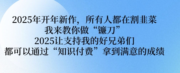 2025年开年新作，所有人都在割韭菜，我来教你做“镰刀” 2025让支持我的好兄弟们都可以通过“知识付费”拿到满意的成绩【揭秘】-乐码云集