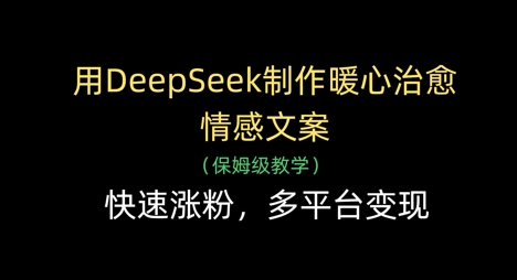 用DeepSeek制作暖心治愈情感文案，快速涨粉，多平台变现-乐码云集