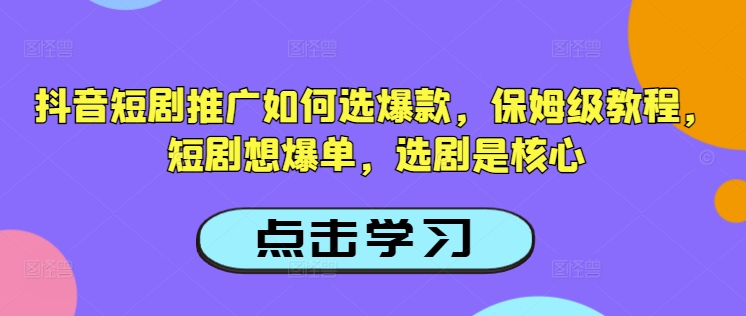抖音短剧推广如何选爆款，保姆级教程，短剧想爆单，选剧是核心-乐码云集