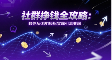社群挣钱全攻略：教你从0到1轻松实现引流变现-乐码云集