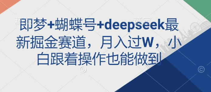 即梦+蝴蝶号+deepseek最新掘金赛道，月入过W，小白跟着操作也能做到-乐码云集