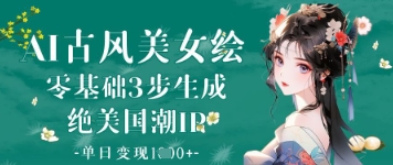 AI古风美女绘：零基础3步生成绝美国潮IP，单日变现1k+-乐码云集