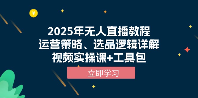 2025年无人直播教程，运营策略、选品逻辑详解，视频实操课+工具包-乐码云集
