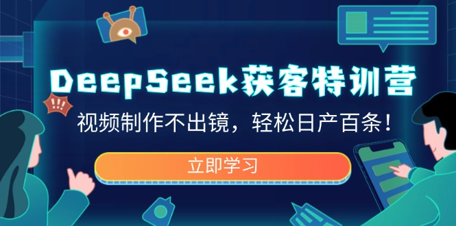 DeepSeek获客特训营，视频制作不出镜，轻松日产百条！-乐码云集