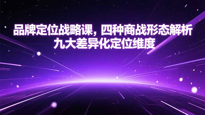品牌定位战略课，四种商战形态解析，九大差异化定位维度-乐码云集