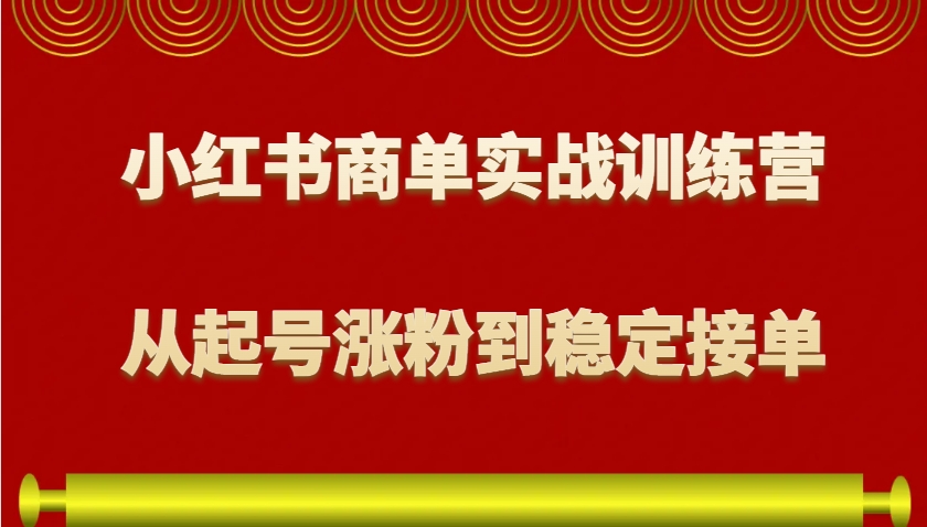 小红书商单实战训练营，从0到1教你如何变现，从起号涨粉到稳定接单，适合新手-乐码云集