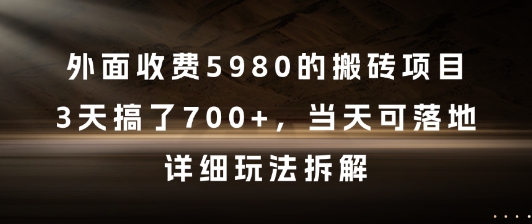 外面收费5980的搬砖项目，3天搞了7张+，当天可落地，详细玩法拆解【揭秘】-乐码云集
