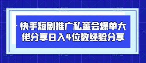 快手短剧推广私董会爆单大佬分享日入4位数经验分享-乐码云集