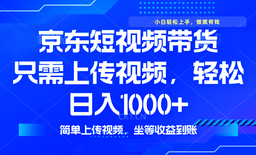 最新风口，京东短视频带货，只需上传视频，轻松日入1000+，无需剪辑，…-乐码云集