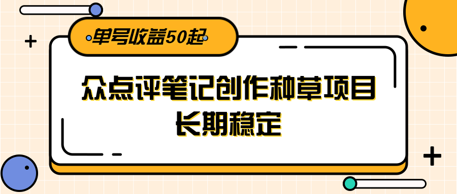 大众点评笔记创作种草项目,长期稳定, 单号收益50起-乐码云集