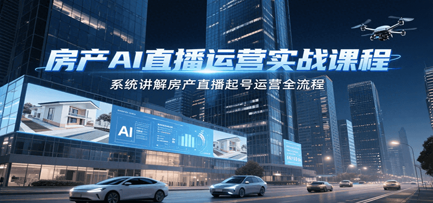 房产AI直播运营实战课程，系统讲解房产直播起号运营全流程-乐码云集