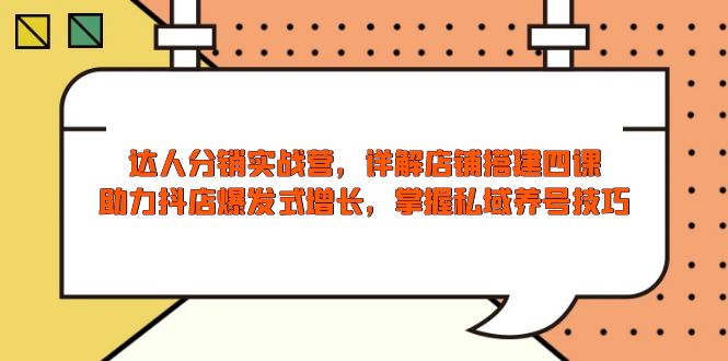 达人分销实战营，店铺搭建四课，助力抖店爆发式增长，掌握私域养号技巧-乐码云集