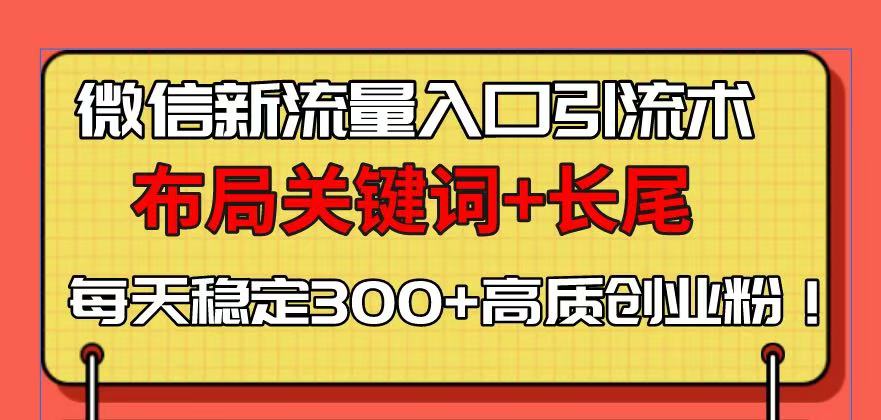 微信新流量入口引流术，布局关键词+长尾，每天稳定300+高质创业粉！-乐码云集