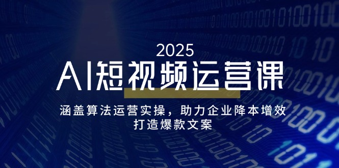 AI短视频运营课，涵盖算法运营实操，助力企业降本增效，打造爆款文案-乐码云集