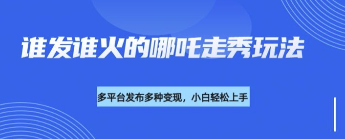 利用deepseek制作谁发谁火的哪吒2人物走秀视频，多平台发布多种变现-乐码云集
