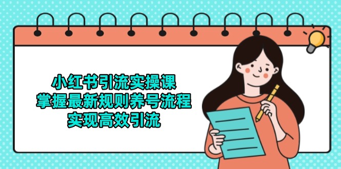 小红书引流实操课，掌握最新规则养号流程，实现高效引流-乐码云集