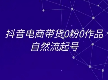 抖音电商带货0粉0作品自然流起号，抖音电商教程-乐码云集