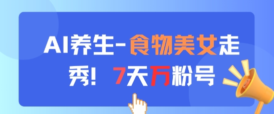 AI养生新玩法，食物美女走秀，7天万粉号-乐码云集