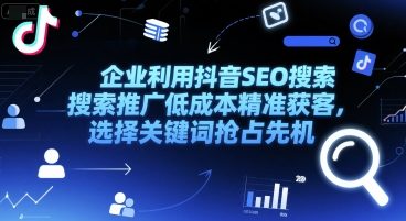 企业利用抖音SEO搜索推广低成本精准获客，选择关键词抢占先机-乐码云集