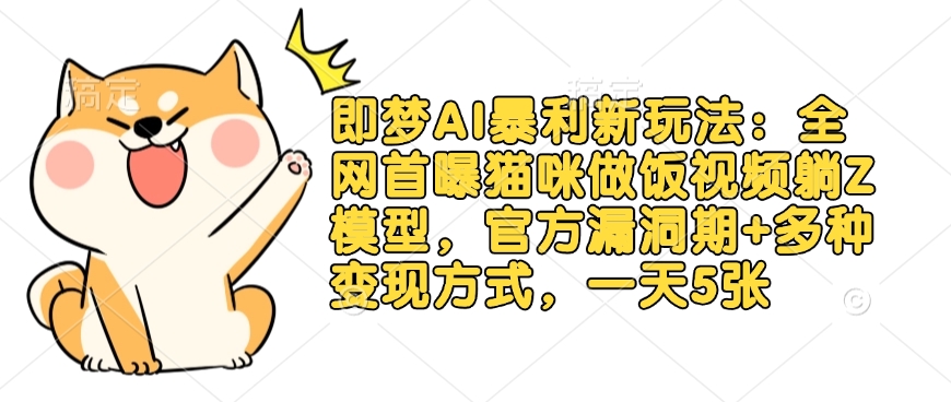 即梦AI暴利新玩法：全网首曝猫咪做饭视频躺Z模型，官方漏洞期+多种变现方式，一天5张-乐码云集