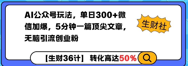 AI公众号玩法，单日300+微信加爆，5分钟一篇顶尖文章无脑引流创业粉-乐码云集