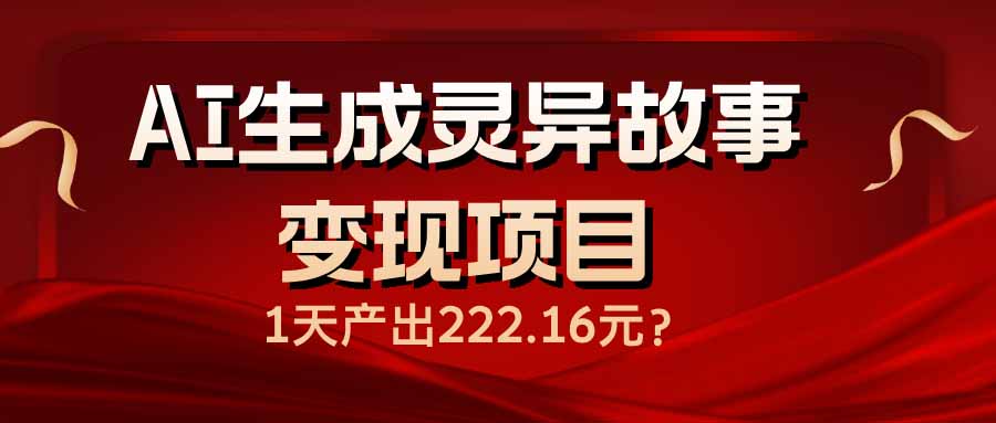 AI生成灵异故事变现项目，1天产出222.16元-乐码云集