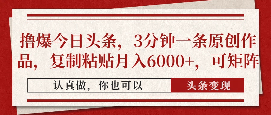 撸爆今日头条，3分钟一条原创作品，复制粘贴月入6000+，可矩阵-乐码云集