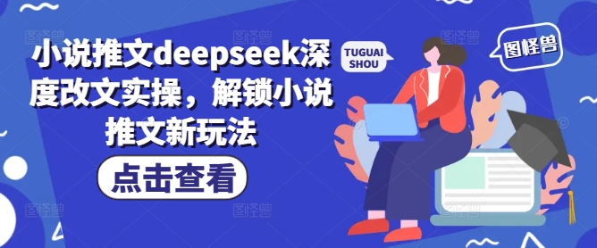 小说推文deepseek深度改文实操，解锁小说推文新玩法-乐码云集