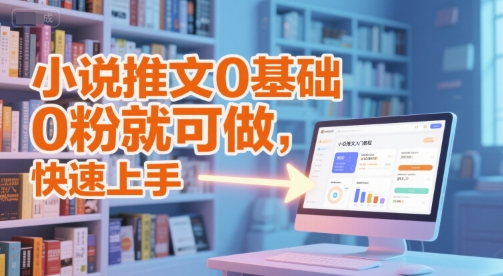 小说推文0基础入门教程，0粉就可做，快速上手-乐码云集