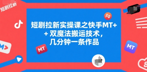 短剧拉新实操课之快手MT+双魔法搬运技术，几分钟一条作品-乐码云集