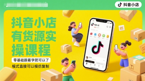 抖音小店有货源实操课程，零基础跟着学就可以了，模式直接可以模仿复制(更新6月)-乐码云集