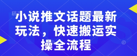 小说推文话题最新玩法，快速搬运实操全流程-乐码云集