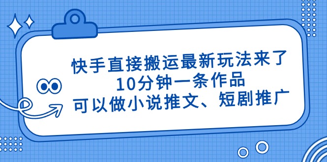 快手直接搬运最新玩法来了，10分钟一条作品，可以做小说推文、短剧推广…-乐码云集