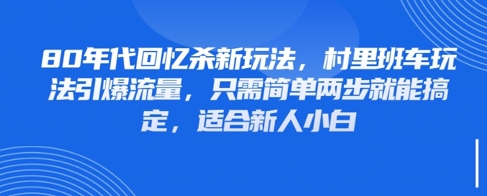 80年代回忆杀新玩法，村里班车玩法引爆流量，只需简单两步就能搞定，适合新人小白-乐码云集