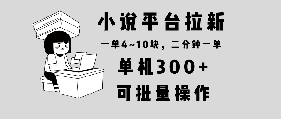 小说平台拉新，单机300+，两分钟一单4~10块，操作简单可批量。-乐码云集