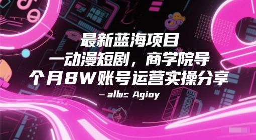 最新蓝海项目动漫短剧，商学院导师单抖音号一个月8W账号运营实操分享-乐码云集