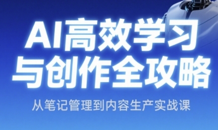 AI高效学习与创作全攻略，从笔记管理到内容生产实战课-乐码云集