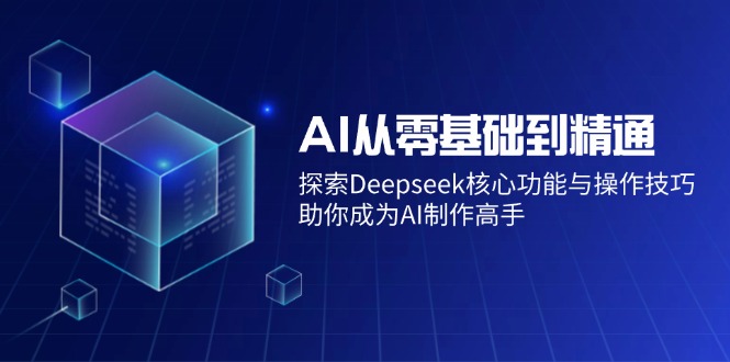 AI从零基础到精通：探索Deepseek核心功能与操作技巧，助你成为AI制作高手-乐码云集