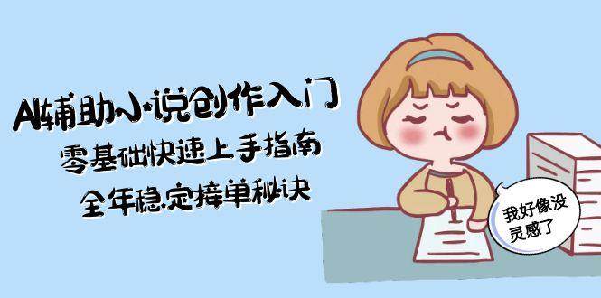 AI辅助小说创作入门，零基础快速上手指南，全年稳定接单秘诀-乐码云集