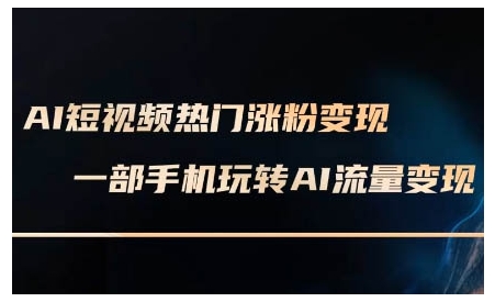 AI短视频热门涨粉变现课，AI数字人制作短视频超级变现实操课，一部手机玩转短视频变现-乐码云集