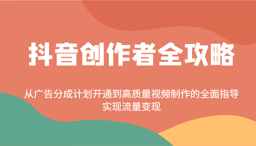 抖音创作者全攻略：从广告分成计划开通到高质量视频制作的全面指导，实现流量变现-乐码云集