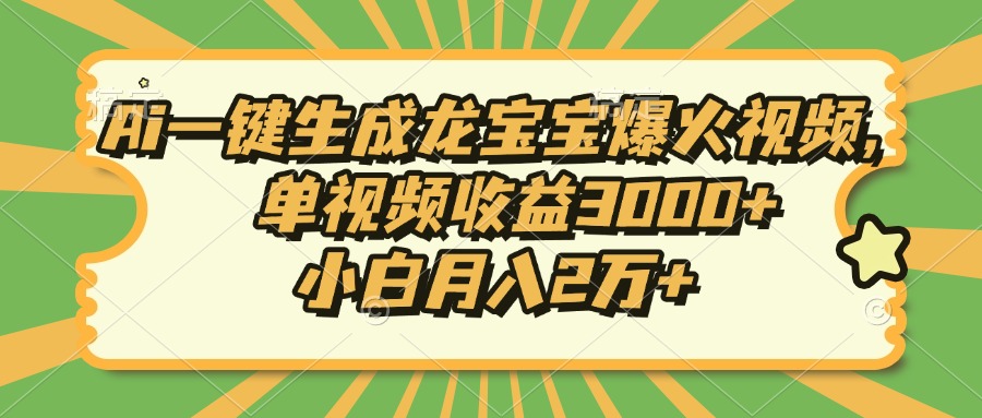 Ai一键生成龙宝宝爆火视频，单视频收益3000+，小白月入2万+-乐码云集