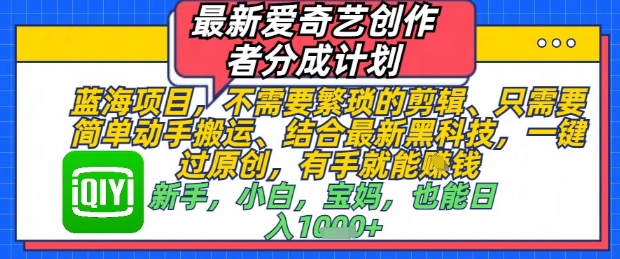 最新爱奇艺创作者分成计划，不需要繁琐的剪辑，只需要简单动手搬运，一键过原创，有手就能做-乐码云集