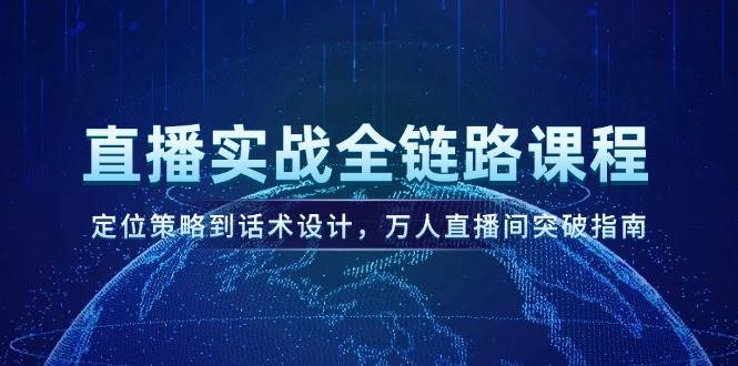 直播实战全链路课程，定位策略到话术设计，万人直播间突破指南-乐码云集