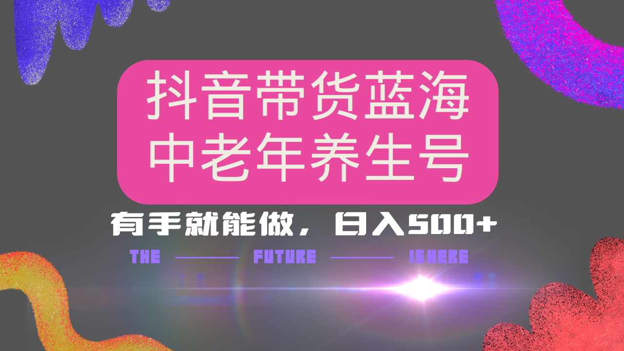 抖音带货冷门赛道，用AI做中老年养生号，可矩阵放大，小白也能月入30000+-乐码云集