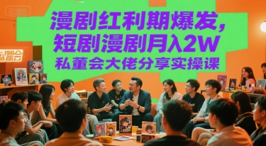 漫剧红利期爆发，短剧漫剧月入2W私董会大佬分享实操课-乐码云集