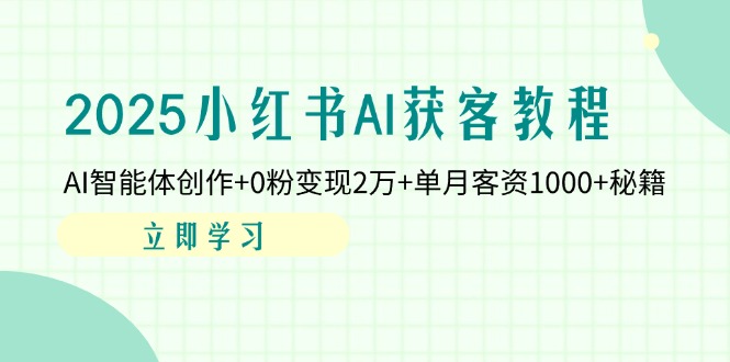 2025小红书AI获客教程：AI智能体创作+0粉变现2万+单月客资1000+秘籍-乐码云集