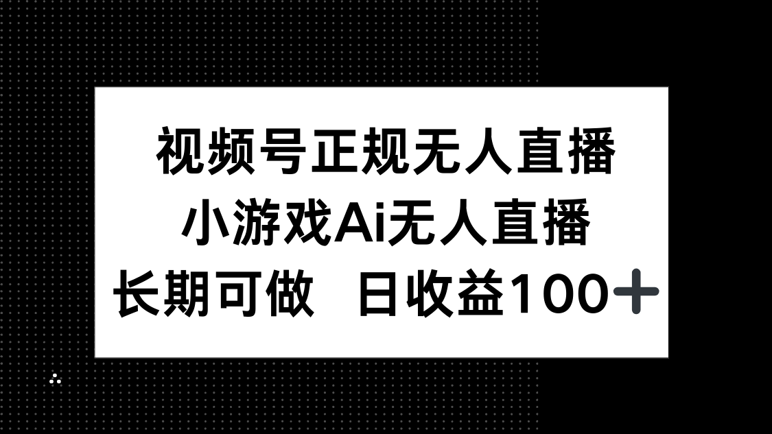 视频号正规无人直播，小游戏AI无人直播，长期可做，日收益100+-乐码云集
