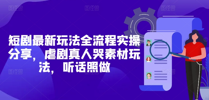 短剧最新玩法全流程实操分享，虐剧真人哭素材玩法，听话照做-乐码云集